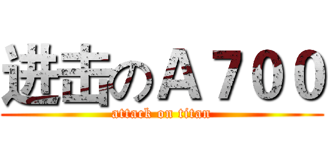 进击のＡ７００ (attack on titan)