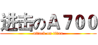 进击のＡ７００ (attack on titan)