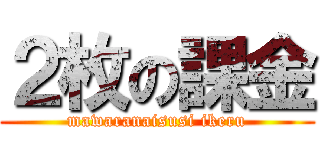 ２枚の課金 (mawaranaisusi ikeru)