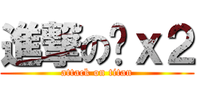 進撃の傻ｘ２ (attack on titan)