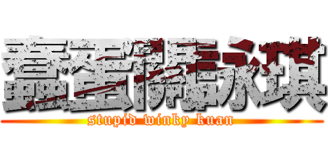 蠢蛋關詠琪 (stupid winky kuan)