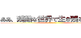 ああ、残酷な世界で生き残る．．． (はたらく魔王さま!)