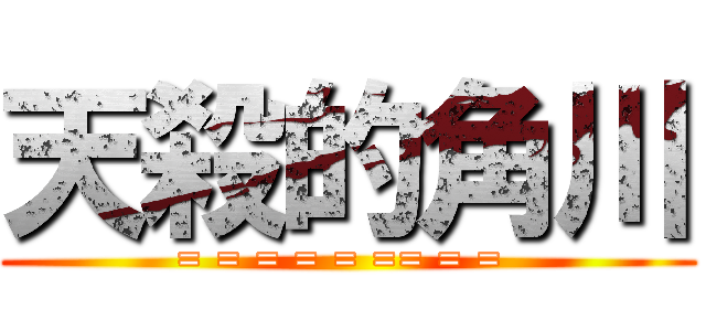 天殺的角川 (= = = = = == = = )