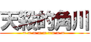 天殺的角川 (= = = = = == = = )