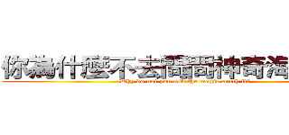 你為什麼不去問問神奇海螺呢？ (Why do not you ask the magic conch it?)
