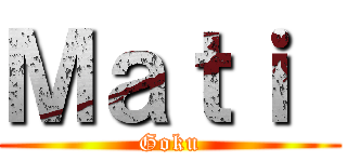 Ｍａｔｉ  (Goku)