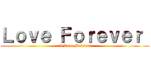 Ｌｏｖｅ Ｆｏｒｅｖｅｒ  ( I Love Mutsumi)