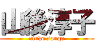 山後淳子 (atuko sango)