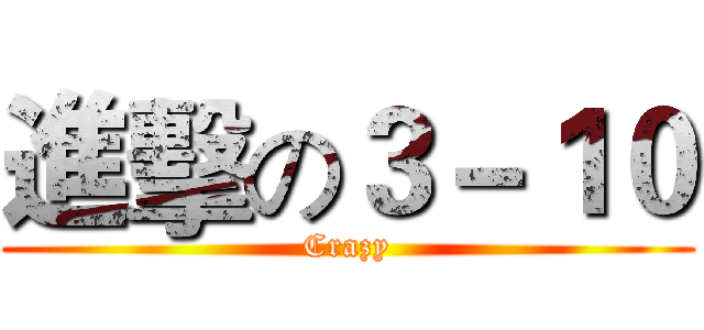進擊の３－１０ (Crazy)