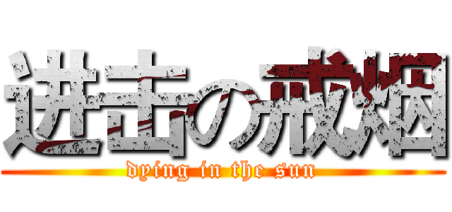进击の戒烟 (dying in the sun)