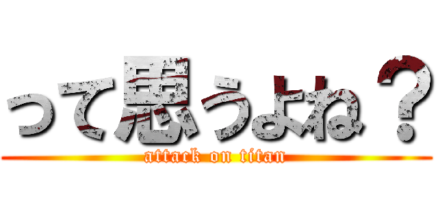 って思うよね？ (attack on titan)