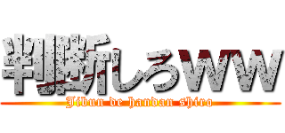 判断しろｗｗ (Jibun de handan shiro)