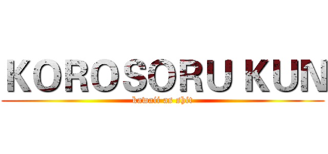 ＫＯＲＯＳＯＲＵ ＫＵＮ (kawaii as shit)