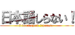 日本語しらない！ (I don\'t speak japanese~)
