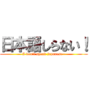 日本語しらない！ (I don\'t speak japanese~)
