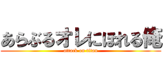 あらぶるオレにほれる俺 (attack on titan)