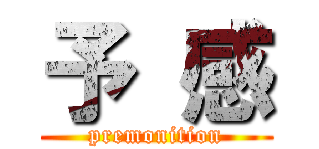 予 感 (premonition)