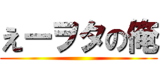 えーヲタの俺 ()