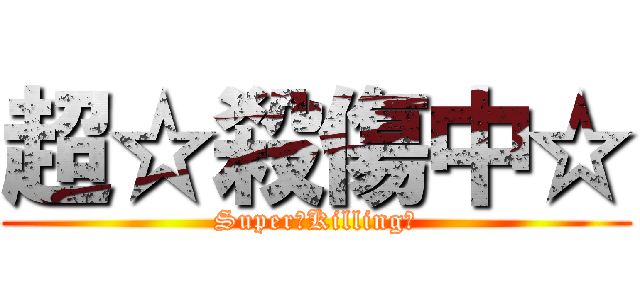 超☆殺傷中☆ (Super☆Killing☆)