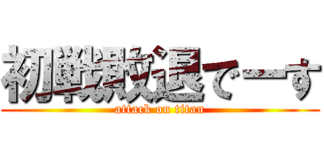 初戦敗退でーす (attack on titan)
