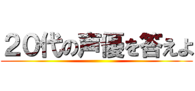 ２０代の声優を答えよ ()