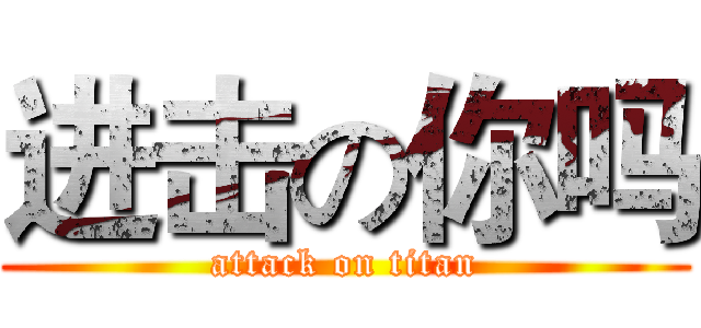 进击の你吗 (attack on titan)