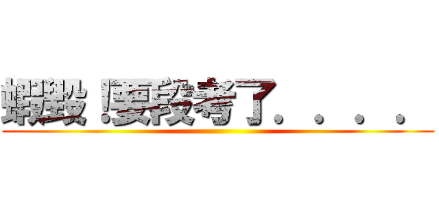 蝦毀！要段考了．．．． ()