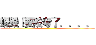 蝦毀！要段考了．．．． ()