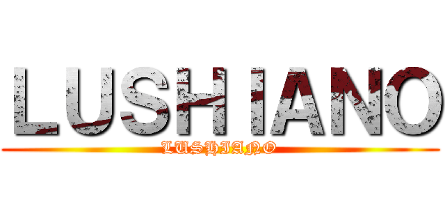 ＬＵＳＨＩＡＮＯ (LUSHIANO)