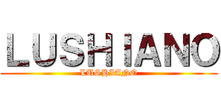 ＬＵＳＨＩＡＮＯ (LUSHIANO)