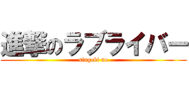 進撃のラブライバー (singeki no)