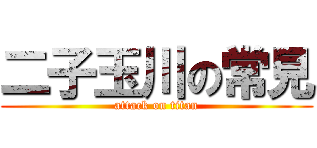 二子玉川の常見 (attack on titan)