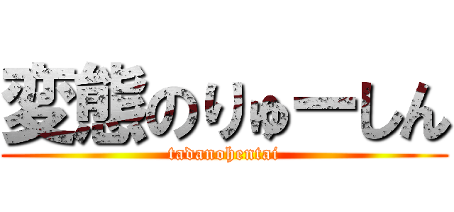 変態のりゅーしん (tadanohentai)