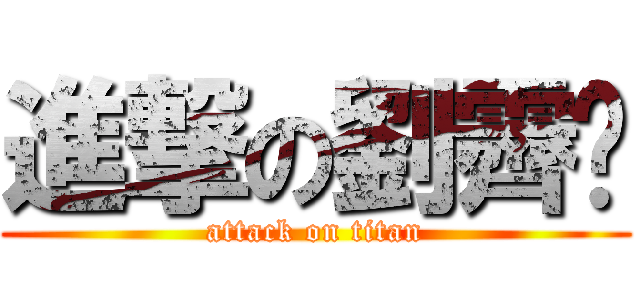 進撃の劉霽滺 (attack on titan)