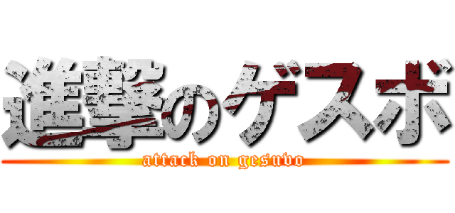 進撃のゲスボ (attack on gesuvo)