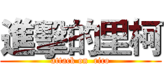 進擊的里柯 (attack on  rico)