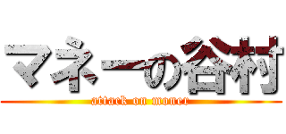 マネーの谷村 (attack on moner)