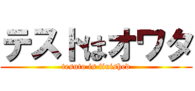 テストはオワタ (tesuto is finished)