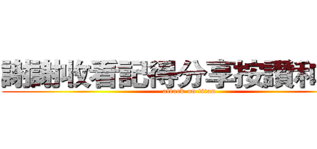 謝謝收看記得分享按讚和訂閱 (attack on titan)
