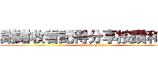 謝謝收看記得分享按讚和訂閱 (attack on titan)