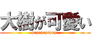 大樹が可愛い (prprprprprpr)