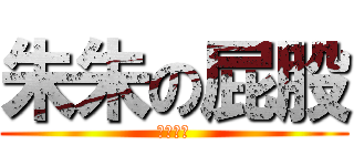 朱朱の屁股 (肌肉最愛)