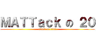 ＭＡＴＴａｃｋ の ２０ (attack on titan)