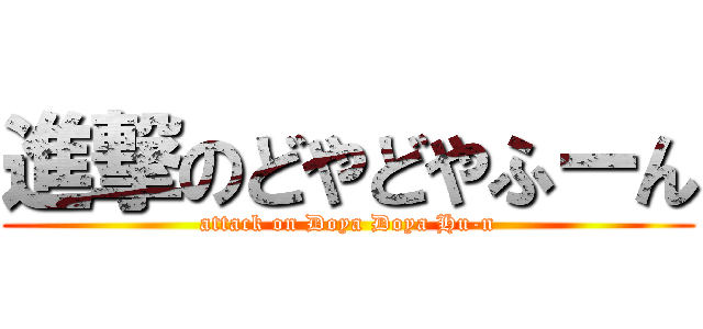 進撃のどやどやふーん (attack on Doya Doya Hu-n)