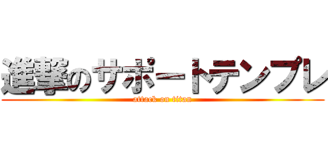 進撃のサポートテンプレ (attack on titan)