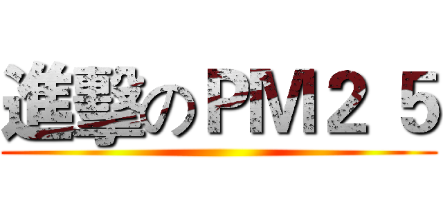 進擊のＰＭ２ ５ ()