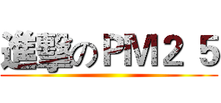 進擊のＰＭ２ ５ ()