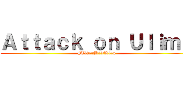 Ａｔｔａｃｋ ｏｎ Ｕｌｉｍａ (#UlimaB19Titan)