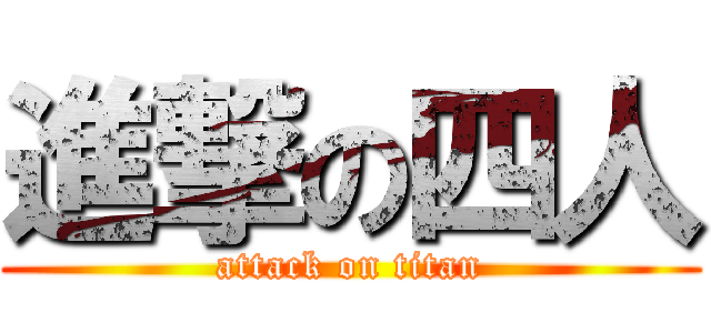 進撃の四人 (attack on titan)
