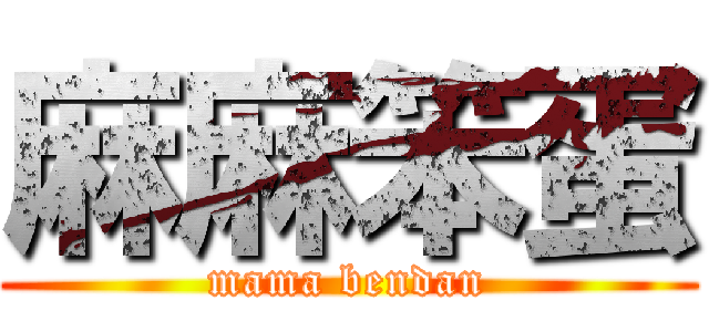 麻麻笨蛋 (mama bendan)